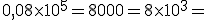 0,08\times 10^{5}=8000=8\times 10^3=